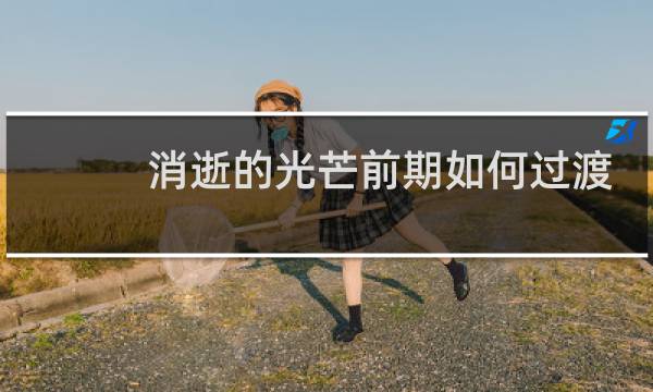 消逝的光芒前期如何过渡
