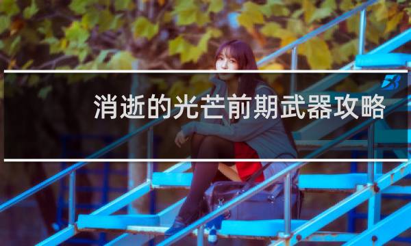 消逝的光芒前期武器攻略