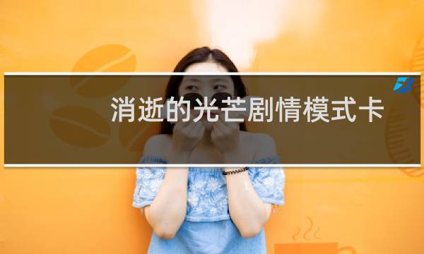 消逝的光芒剧情模式卡