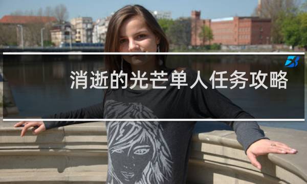 消逝的光芒单人任务攻略