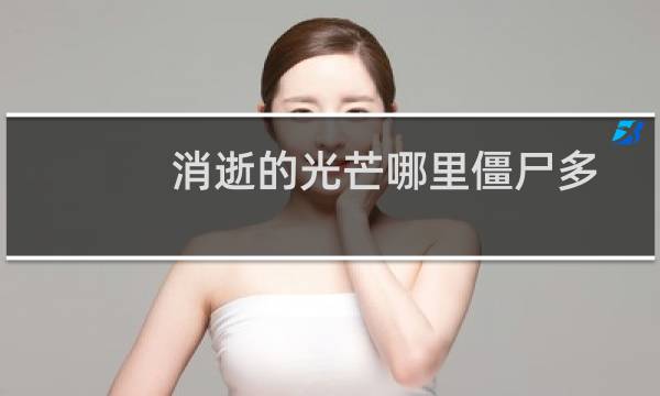 消逝的光芒哪里僵尸多