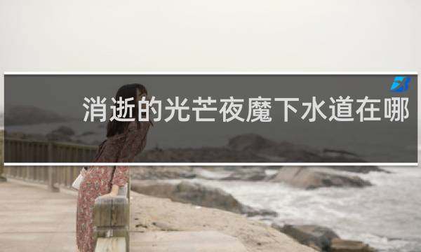消逝的光芒夜魔下水道在哪