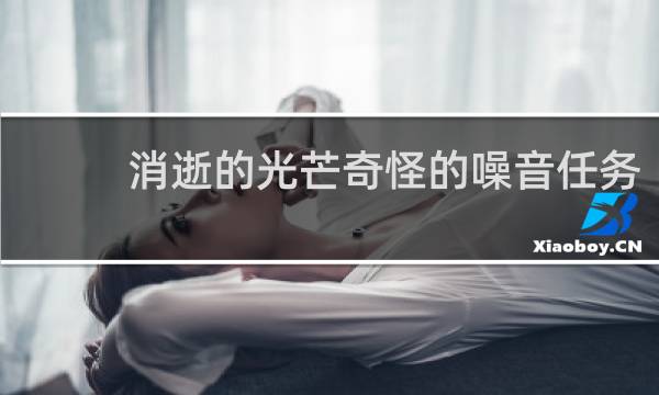 消逝的光芒奇怪的噪音任务