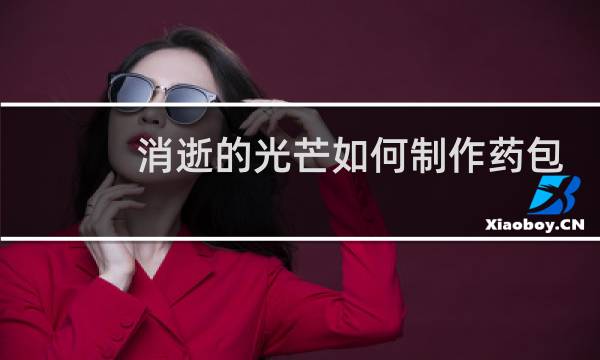 消逝的光芒如何制作药包