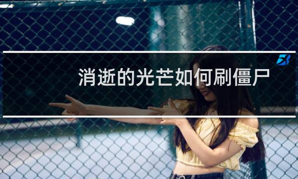 消逝的光芒如何刷僵尸