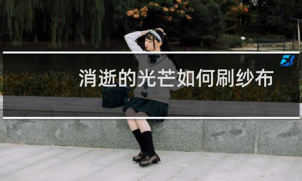 消逝的光芒如何刷纱布