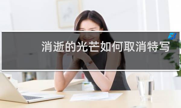 消逝的光芒如何取消特写