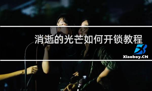 消逝的光芒如何开锁教程