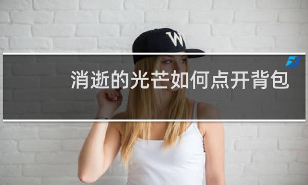 消逝的光芒如何点开背包