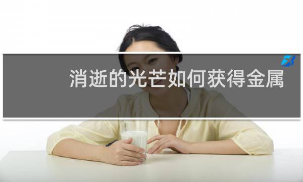 消逝的光芒如何获得金属