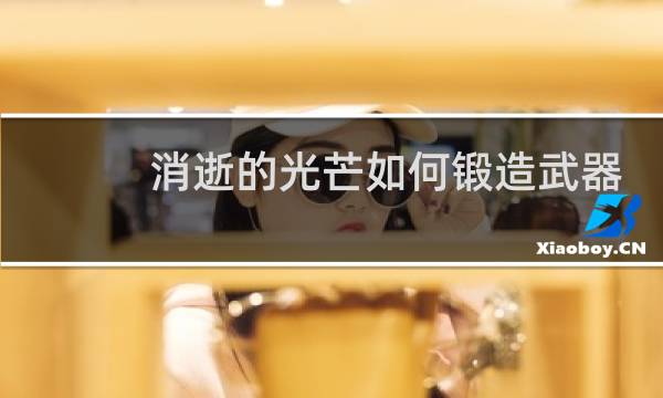 消逝的光芒如何锻造武器