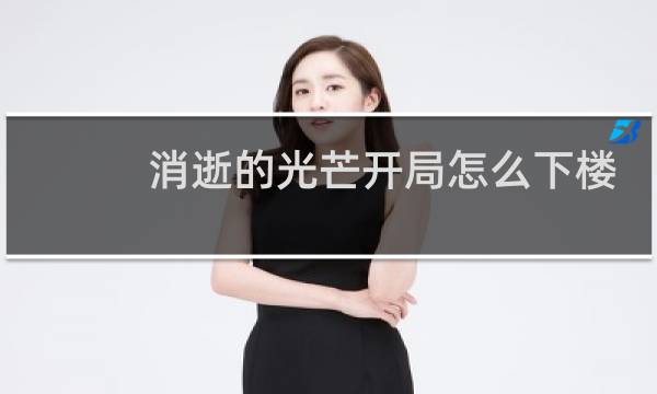 消逝的光芒开局怎么下楼