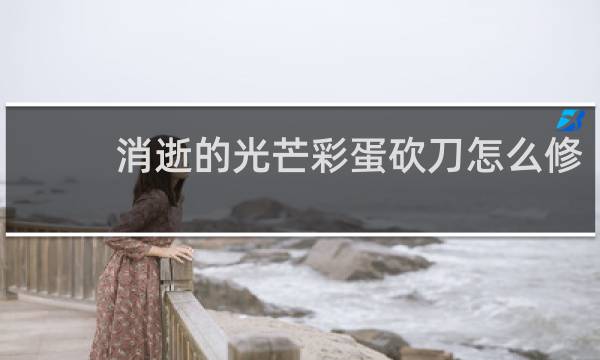 消逝的光芒彩蛋砍刀怎么修