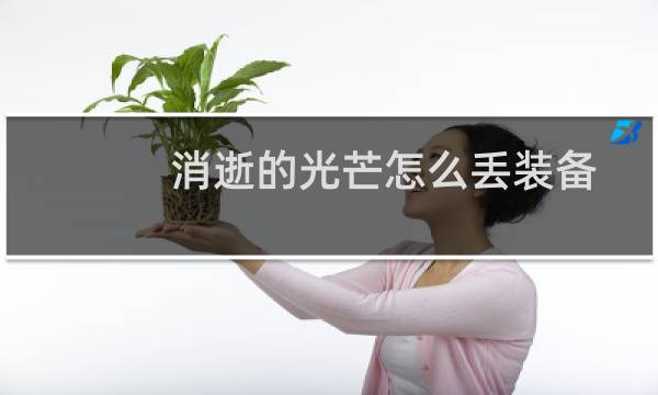 消逝的光芒怎么丢装备