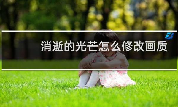 消逝的光芒怎么修改画质