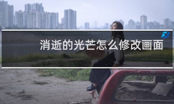 消逝的光芒怎么修改画面