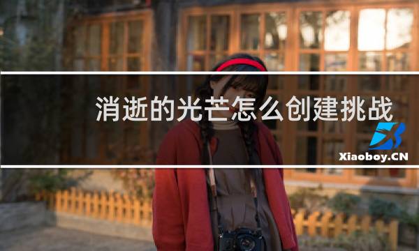消逝的光芒怎么创建挑战