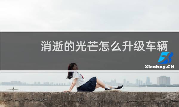 消逝的光芒怎么升级车辆