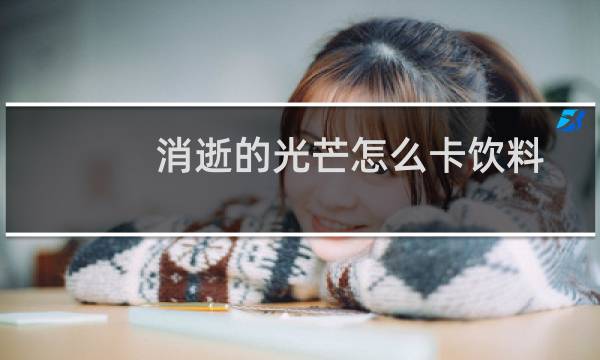 消逝的光芒怎么卡饮料