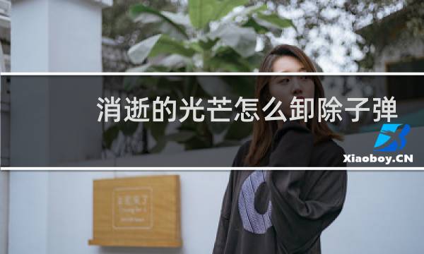 消逝的光芒怎么卸除子弹