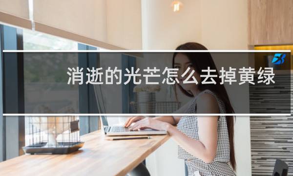 消逝的光芒怎么去掉黄绿