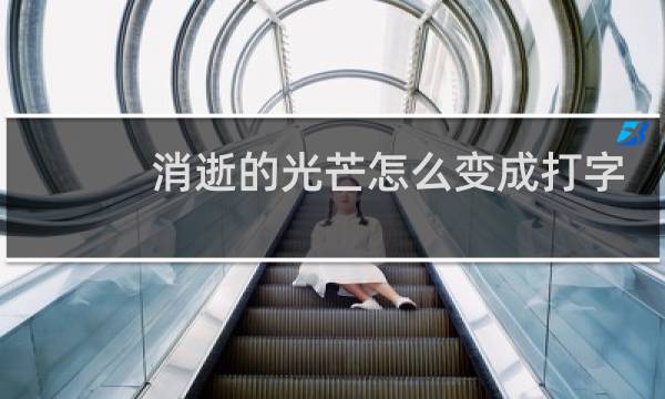 消逝的光芒怎么变成打字