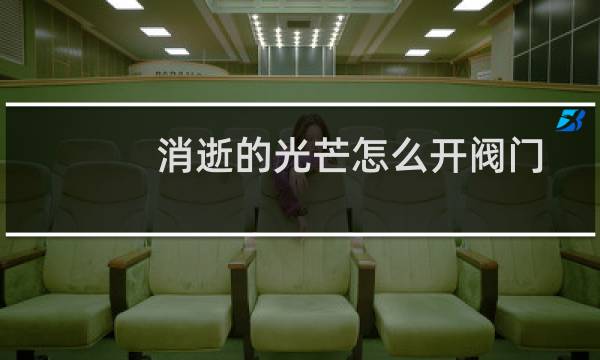消逝的光芒怎么开阀门