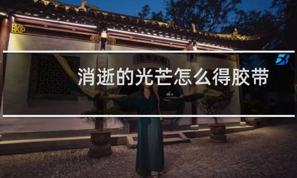 消逝的光芒怎么得胶带