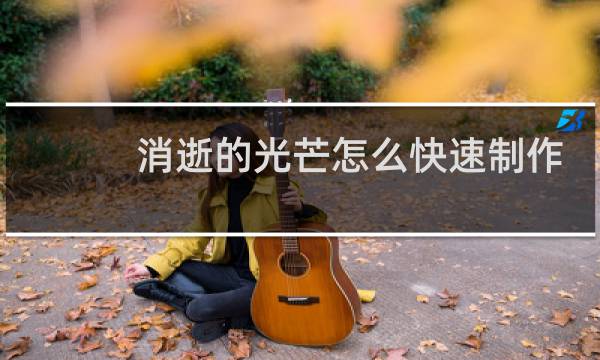 消逝的光芒怎么快速制作