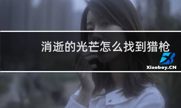 消逝的光芒怎么找到猎枪