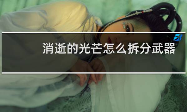 消逝的光芒怎么拆分武器
