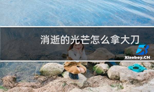 消逝的光芒怎么拿大刀