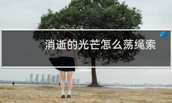 消逝的光芒怎么荡绳索