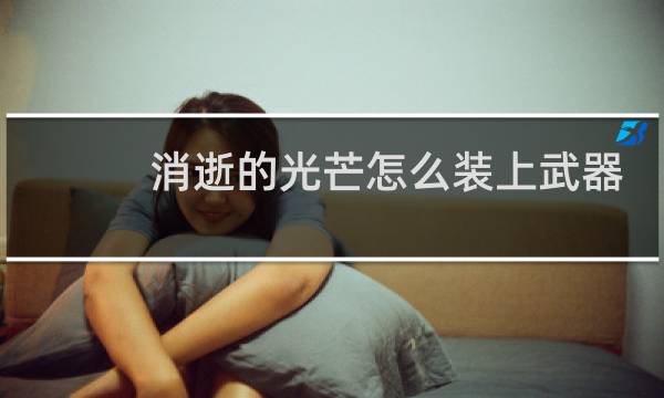 消逝的光芒怎么装上武器