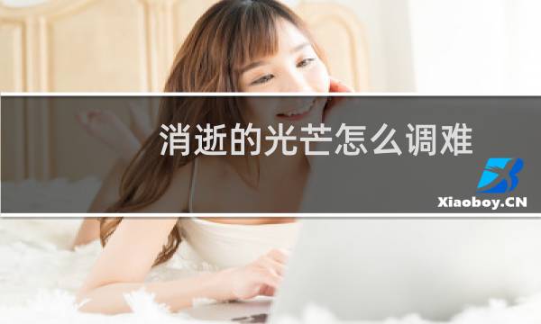 消逝的光芒怎么调难