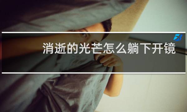 消逝的光芒怎么躺下开镜