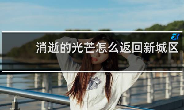 消逝的光芒怎么返回新城区