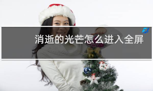 消逝的光芒怎么进入全屏
