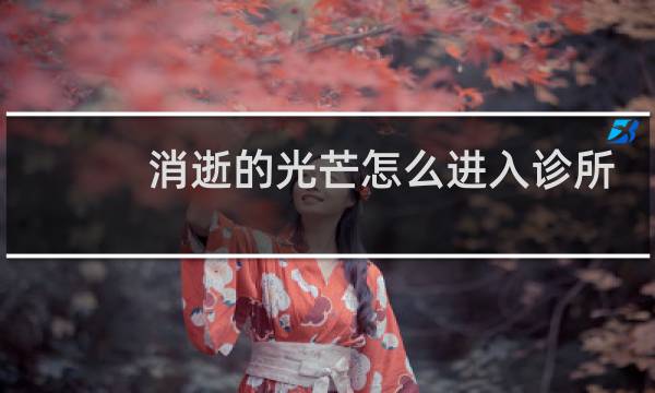 消逝的光芒怎么进入诊所