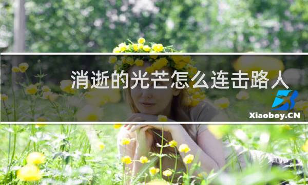消逝的光芒怎么连击路人