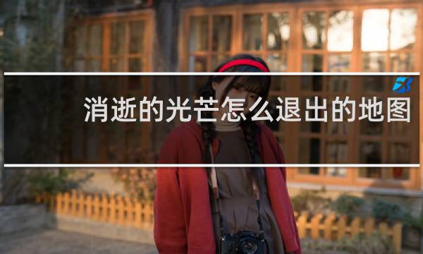 消逝的光芒怎么退出的地图