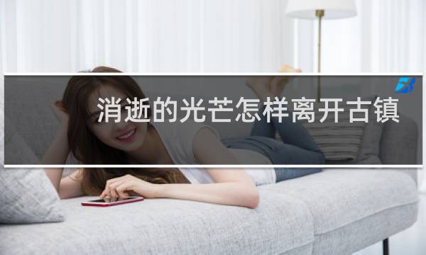 消逝的光芒怎样离开古镇
