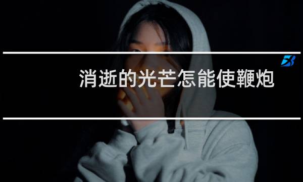 消逝的光芒怎能使鞭炮