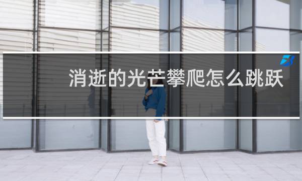 消逝的光芒攀爬怎么跳跃