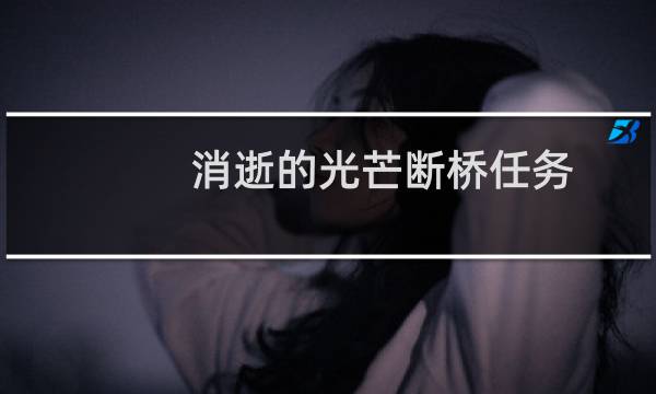 消逝的光芒断桥任务