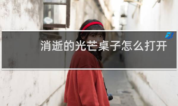 消逝的光芒桌子怎么打开