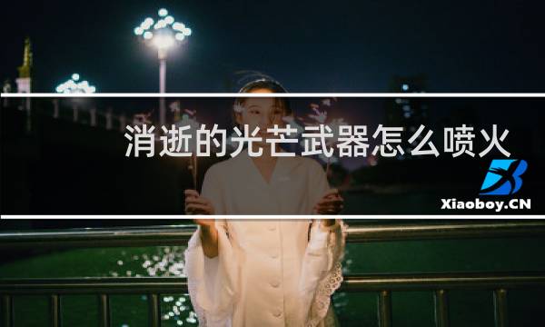 消逝的光芒武器怎么喷火