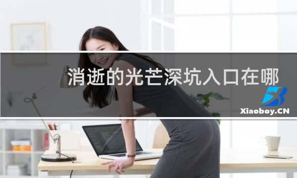 消逝的光芒深坑入口在哪