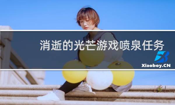 消逝的光芒游戏喷泉任务