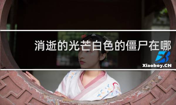 消逝的光芒白色的僵尸在哪